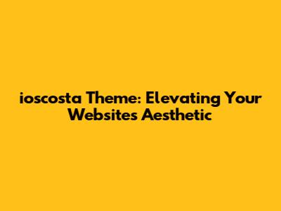 ioscosta Theme: Elevating Your Website's Aesthetic