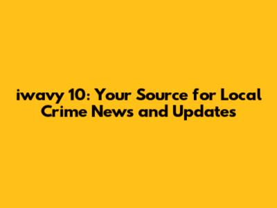 iwavy 10: Your Source for Local Crime News and Updates