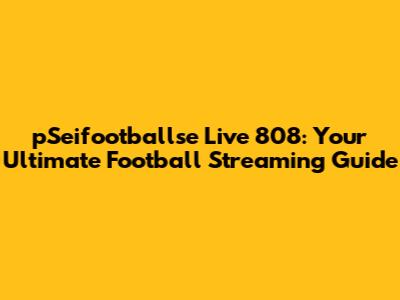 pSeifootballse Live 808: Your Ultimate Football Streaming Guide