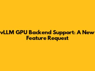 vLLM GPU Backend Support: A New Feature Request